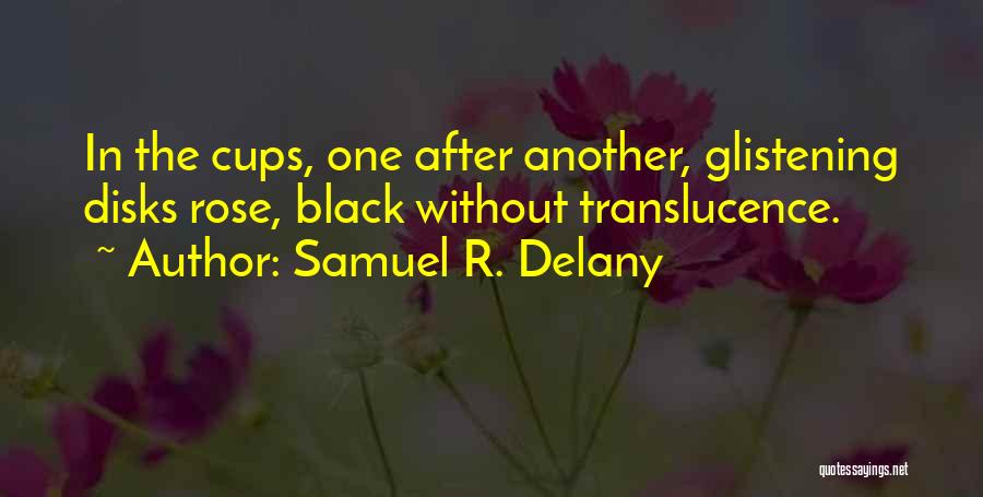 Samuel R. Delany Quotes: In The Cups, One After Another, Glistening Disks Rose, Black Without Translucence.