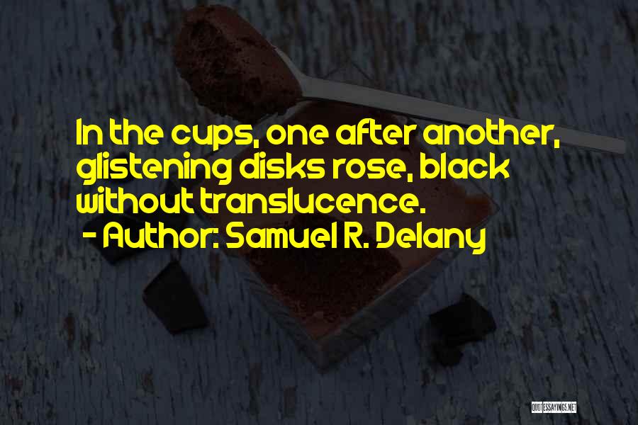 Samuel R. Delany Quotes: In The Cups, One After Another, Glistening Disks Rose, Black Without Translucence.