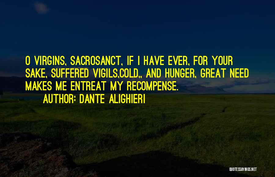 Dante Alighieri Quotes: O Virgins, Sacrosanct, If I Have Ever, For Your Sake, Suffered Vigils,cold,, And Hunger, Great Need Makes Me Entreat My
