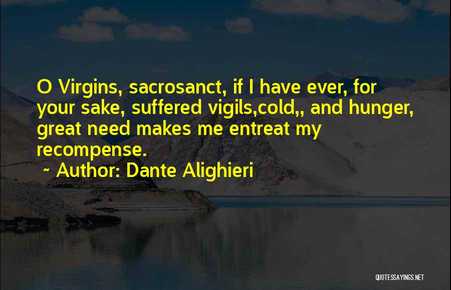 Dante Alighieri Quotes: O Virgins, Sacrosanct, If I Have Ever, For Your Sake, Suffered Vigils,cold,, And Hunger, Great Need Makes Me Entreat My