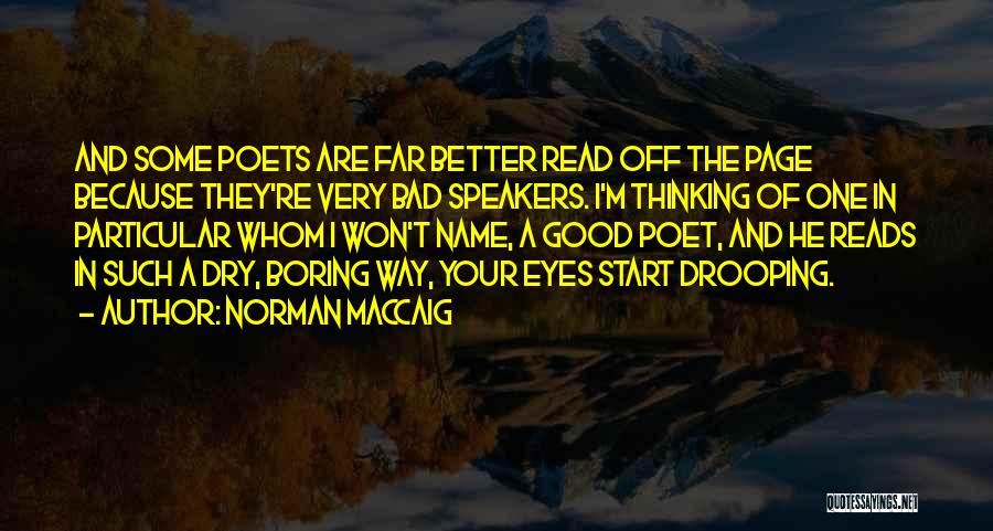 Norman MacCaig Quotes: And Some Poets Are Far Better Read Off The Page Because They're Very Bad Speakers. I'm Thinking Of One In