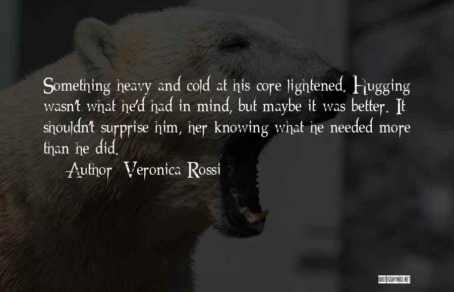 Veronica Rossi Quotes: Something Heavy And Cold At His Core Lightened. Hugging Wasn't What He'd Had In Mind, But Maybe It Was Better.