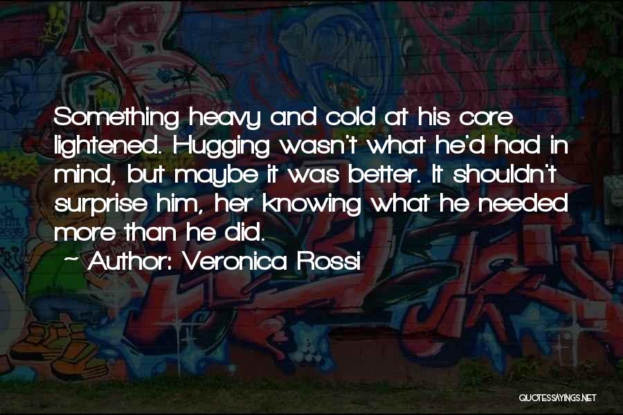 Veronica Rossi Quotes: Something Heavy And Cold At His Core Lightened. Hugging Wasn't What He'd Had In Mind, But Maybe It Was Better.