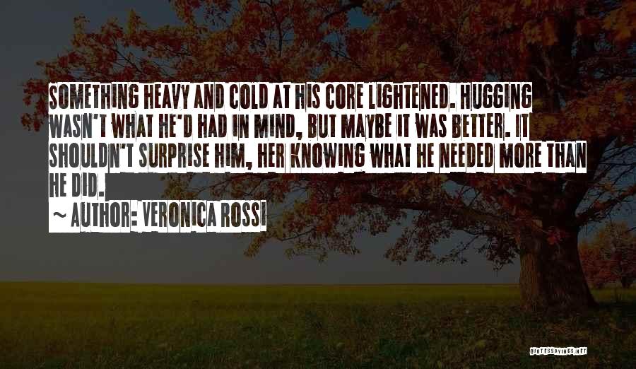 Veronica Rossi Quotes: Something Heavy And Cold At His Core Lightened. Hugging Wasn't What He'd Had In Mind, But Maybe It Was Better.