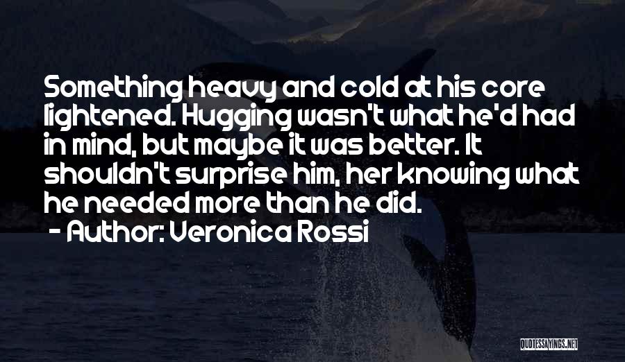 Veronica Rossi Quotes: Something Heavy And Cold At His Core Lightened. Hugging Wasn't What He'd Had In Mind, But Maybe It Was Better.