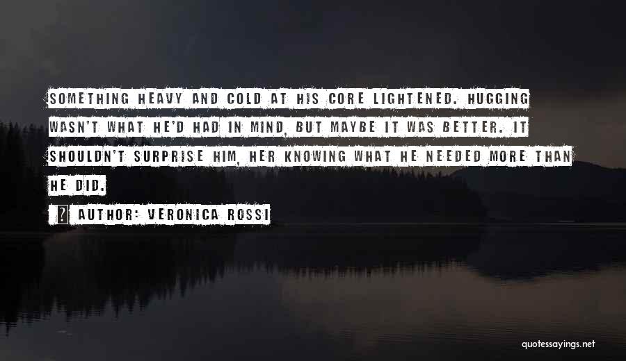 Veronica Rossi Quotes: Something Heavy And Cold At His Core Lightened. Hugging Wasn't What He'd Had In Mind, But Maybe It Was Better.