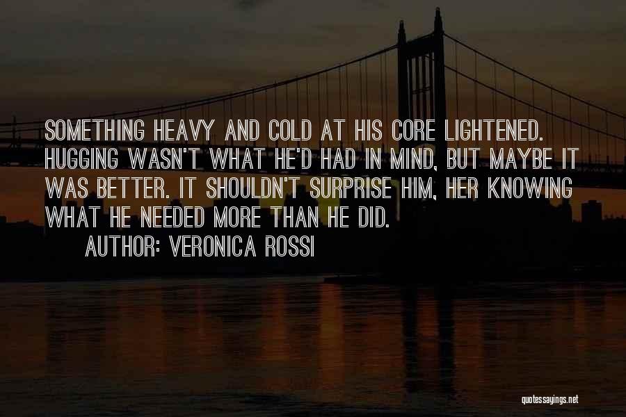 Veronica Rossi Quotes: Something Heavy And Cold At His Core Lightened. Hugging Wasn't What He'd Had In Mind, But Maybe It Was Better.