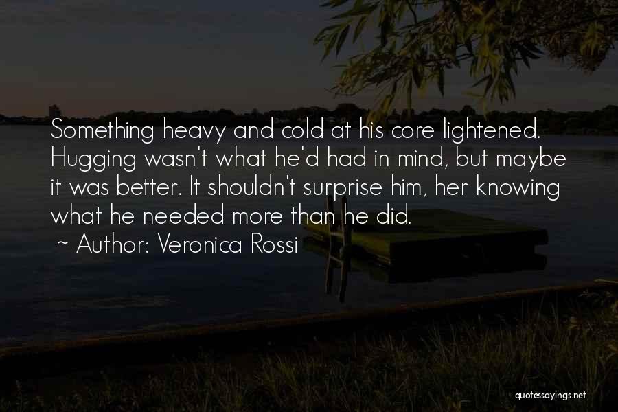 Veronica Rossi Quotes: Something Heavy And Cold At His Core Lightened. Hugging Wasn't What He'd Had In Mind, But Maybe It Was Better.