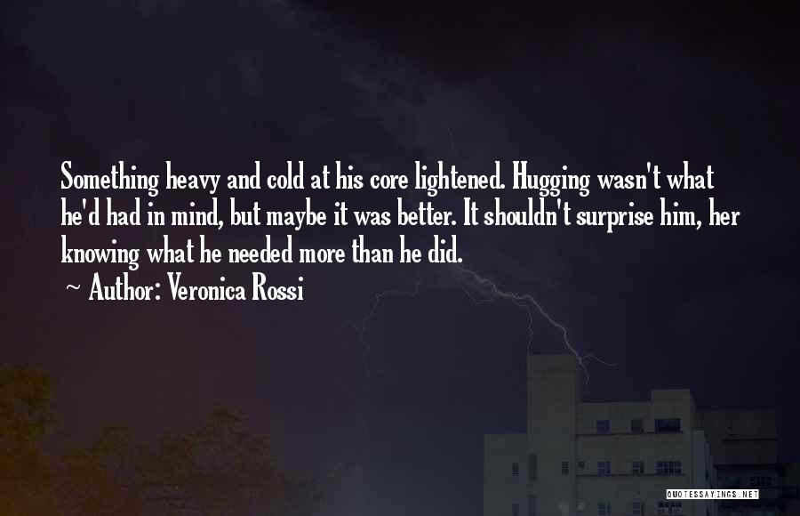 Veronica Rossi Quotes: Something Heavy And Cold At His Core Lightened. Hugging Wasn't What He'd Had In Mind, But Maybe It Was Better.