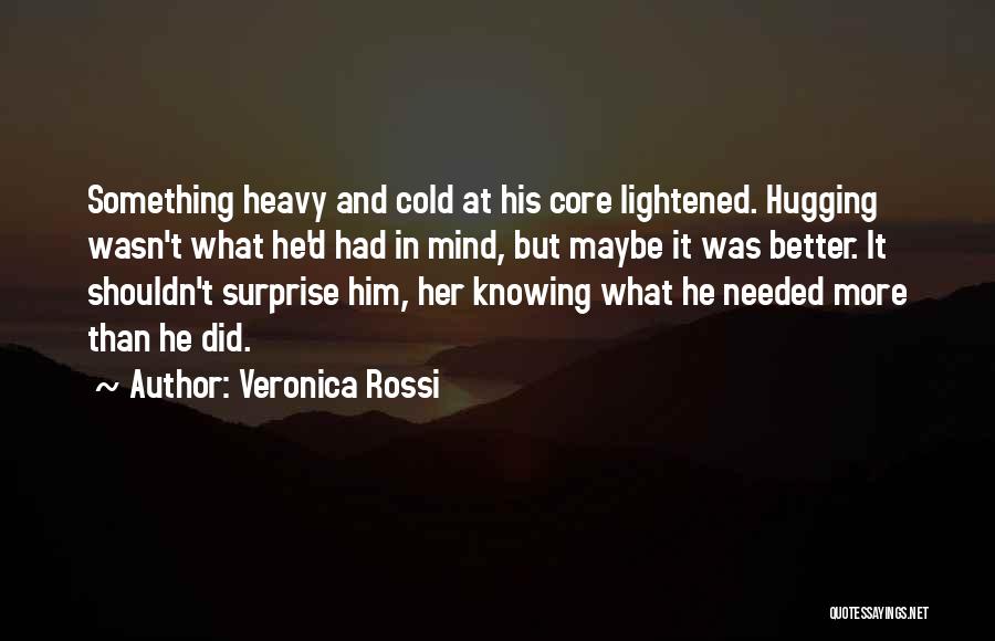 Veronica Rossi Quotes: Something Heavy And Cold At His Core Lightened. Hugging Wasn't What He'd Had In Mind, But Maybe It Was Better.