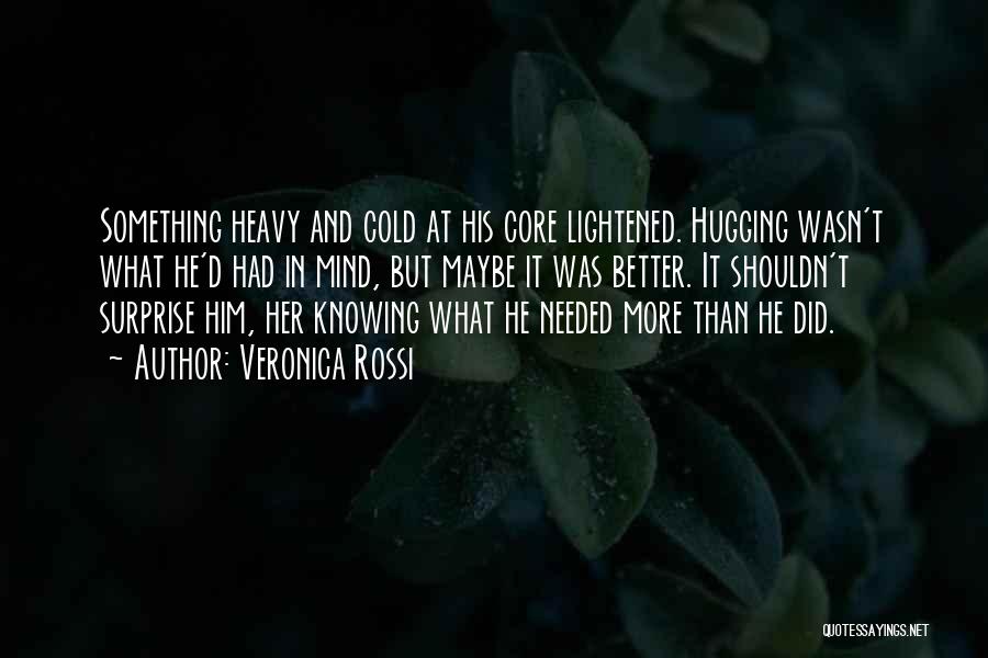 Veronica Rossi Quotes: Something Heavy And Cold At His Core Lightened. Hugging Wasn't What He'd Had In Mind, But Maybe It Was Better.