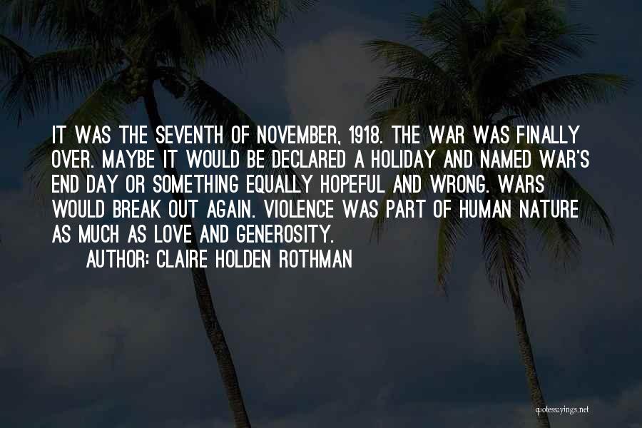 Claire Holden Rothman Quotes: It Was The Seventh Of November, 1918. The War Was Finally Over. Maybe It Would Be Declared A Holiday And
