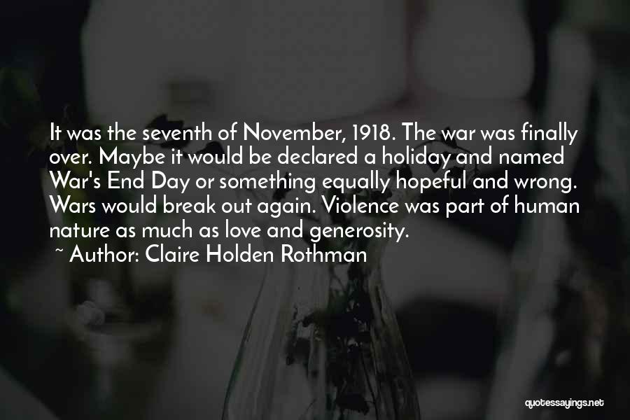 Claire Holden Rothman Quotes: It Was The Seventh Of November, 1918. The War Was Finally Over. Maybe It Would Be Declared A Holiday And