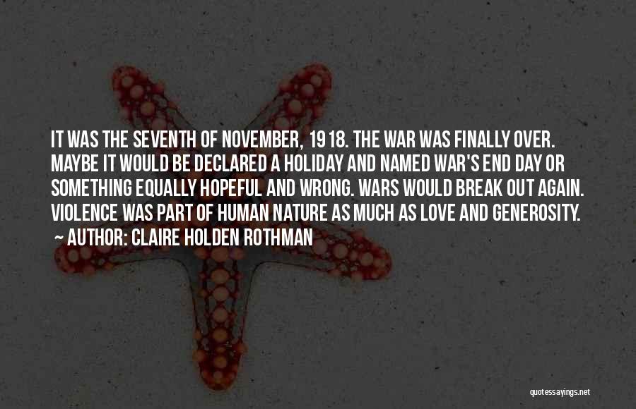 Claire Holden Rothman Quotes: It Was The Seventh Of November, 1918. The War Was Finally Over. Maybe It Would Be Declared A Holiday And