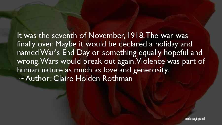 Claire Holden Rothman Quotes: It Was The Seventh Of November, 1918. The War Was Finally Over. Maybe It Would Be Declared A Holiday And