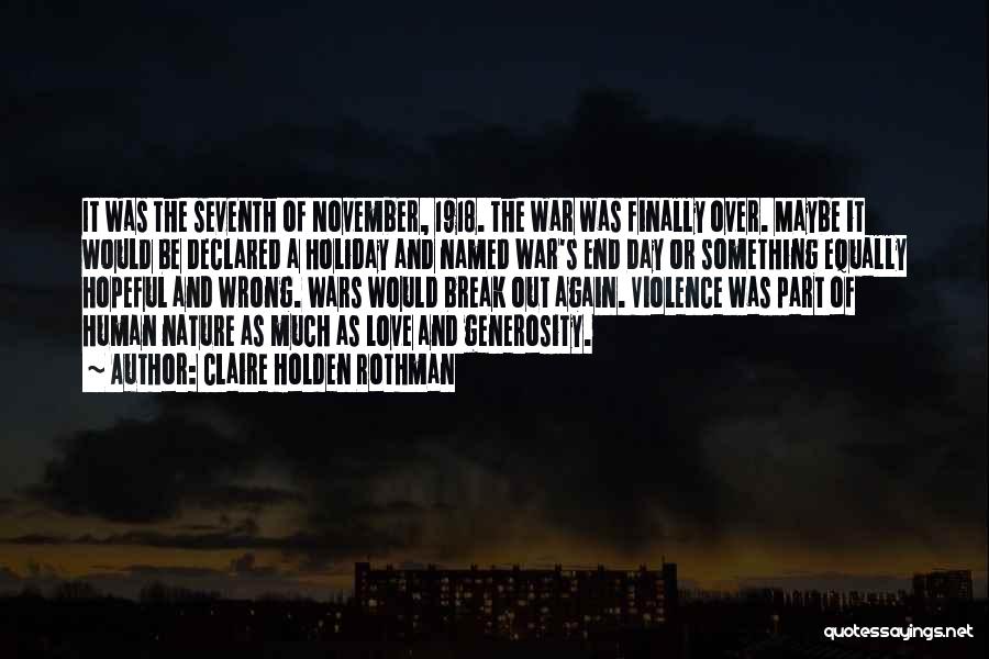 Claire Holden Rothman Quotes: It Was The Seventh Of November, 1918. The War Was Finally Over. Maybe It Would Be Declared A Holiday And