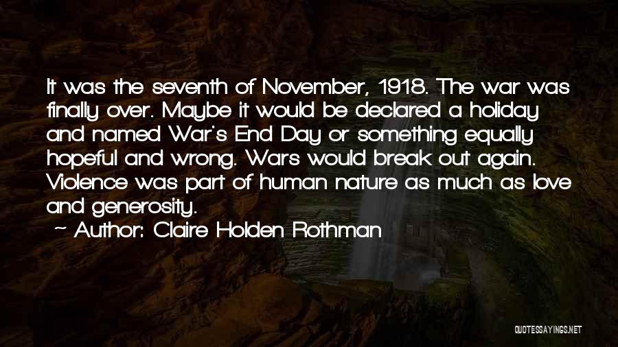 Claire Holden Rothman Quotes: It Was The Seventh Of November, 1918. The War Was Finally Over. Maybe It Would Be Declared A Holiday And