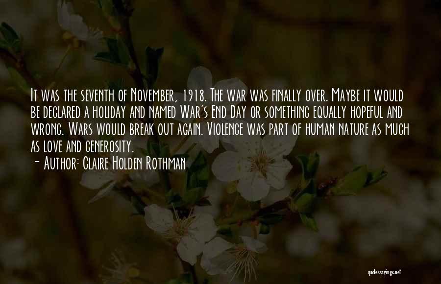 Claire Holden Rothman Quotes: It Was The Seventh Of November, 1918. The War Was Finally Over. Maybe It Would Be Declared A Holiday And