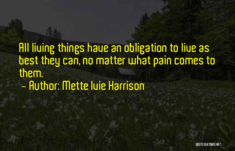 Mette Ivie Harrison Quotes: All Living Things Have An Obligation To Live As Best They Can, No Matter What Pain Comes To Them.