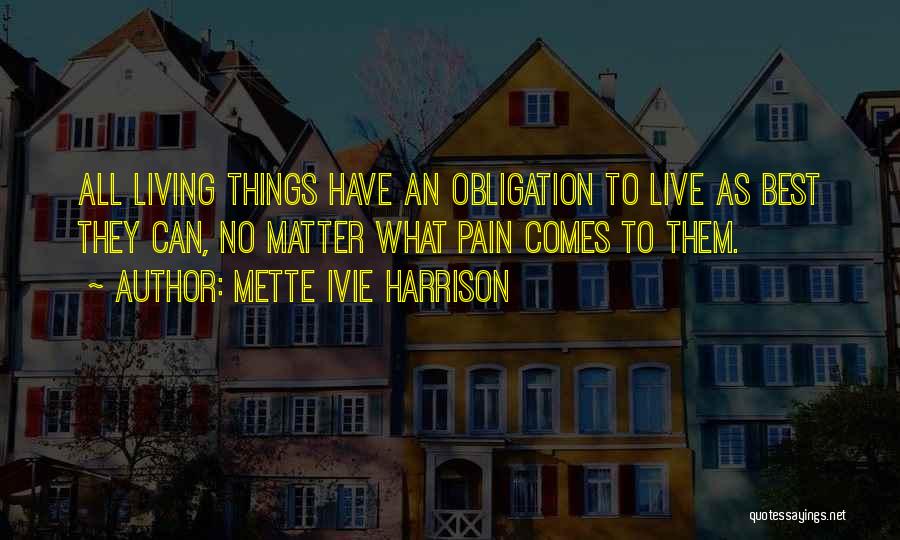 Mette Ivie Harrison Quotes: All Living Things Have An Obligation To Live As Best They Can, No Matter What Pain Comes To Them.