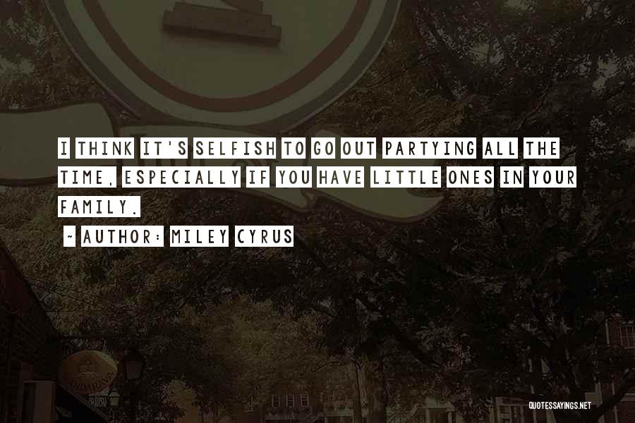 Miley Cyrus Quotes: I Think It's Selfish To Go Out Partying All The Time, Especially If You Have Little Ones In Your Family.