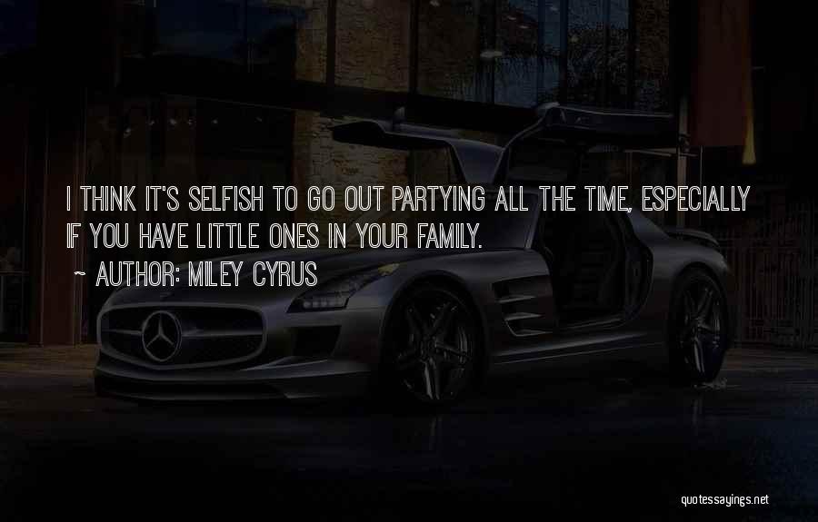 Miley Cyrus Quotes: I Think It's Selfish To Go Out Partying All The Time, Especially If You Have Little Ones In Your Family.