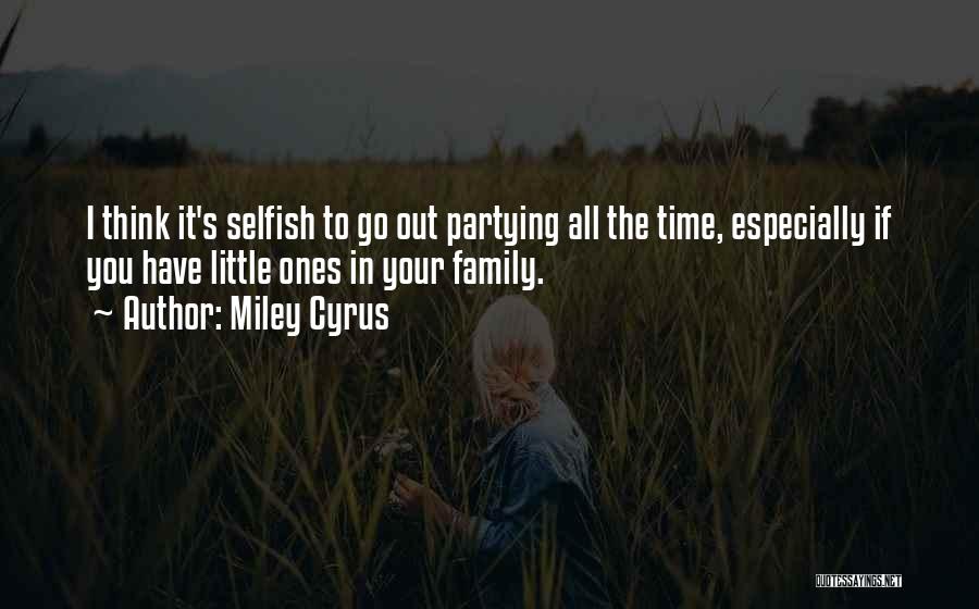 Miley Cyrus Quotes: I Think It's Selfish To Go Out Partying All The Time, Especially If You Have Little Ones In Your Family.