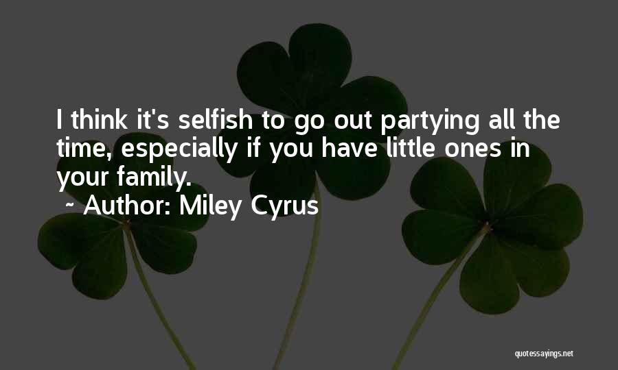 Miley Cyrus Quotes: I Think It's Selfish To Go Out Partying All The Time, Especially If You Have Little Ones In Your Family.