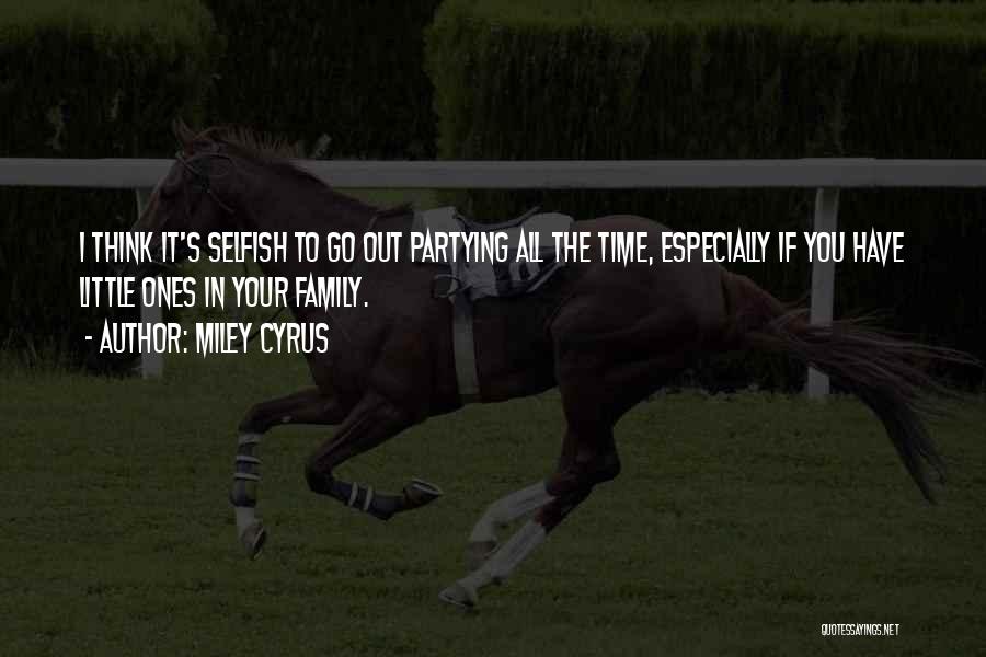 Miley Cyrus Quotes: I Think It's Selfish To Go Out Partying All The Time, Especially If You Have Little Ones In Your Family.