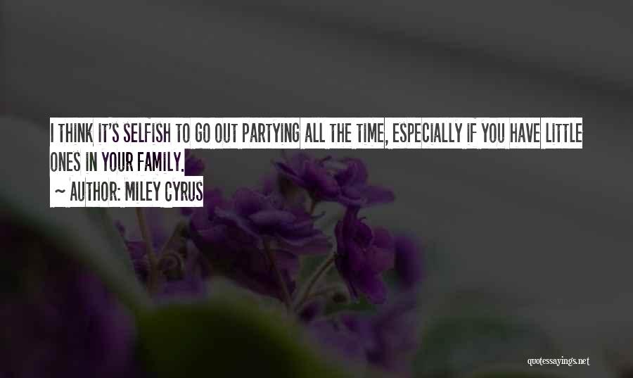 Miley Cyrus Quotes: I Think It's Selfish To Go Out Partying All The Time, Especially If You Have Little Ones In Your Family.