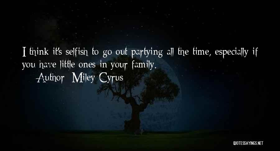 Miley Cyrus Quotes: I Think It's Selfish To Go Out Partying All The Time, Especially If You Have Little Ones In Your Family.