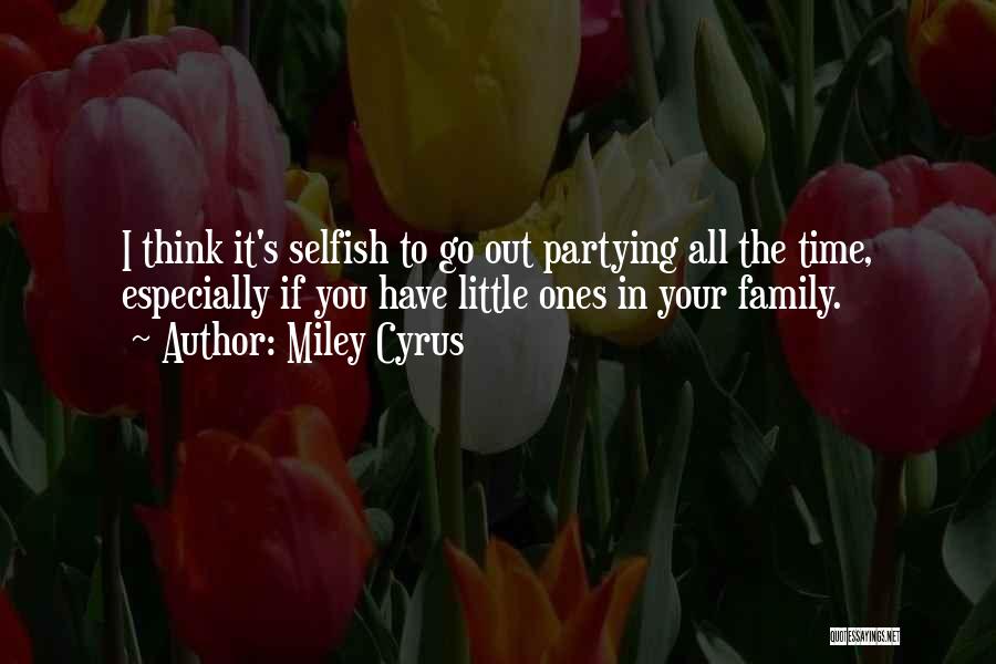 Miley Cyrus Quotes: I Think It's Selfish To Go Out Partying All The Time, Especially If You Have Little Ones In Your Family.