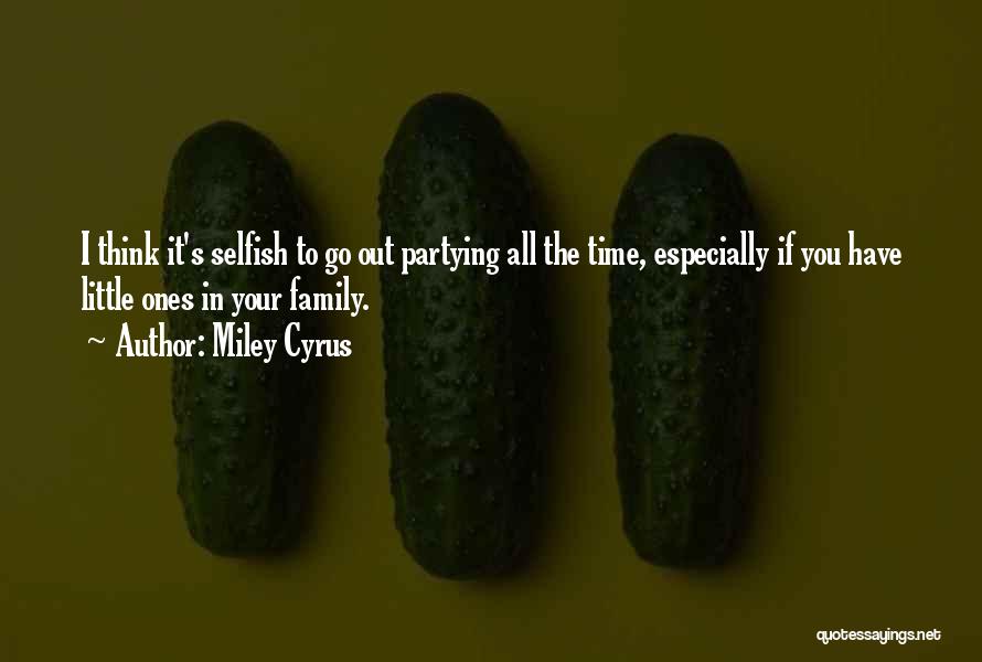 Miley Cyrus Quotes: I Think It's Selfish To Go Out Partying All The Time, Especially If You Have Little Ones In Your Family.