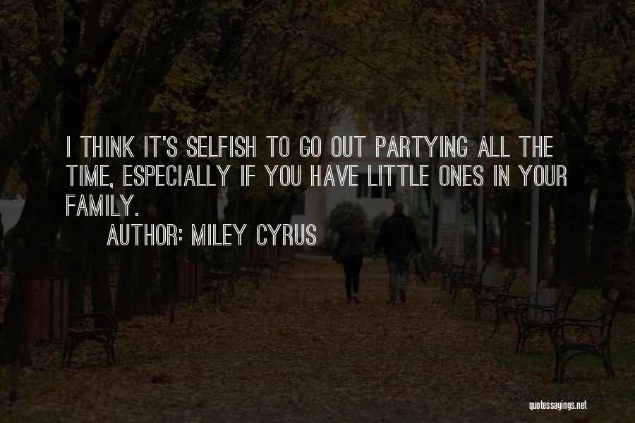 Miley Cyrus Quotes: I Think It's Selfish To Go Out Partying All The Time, Especially If You Have Little Ones In Your Family.