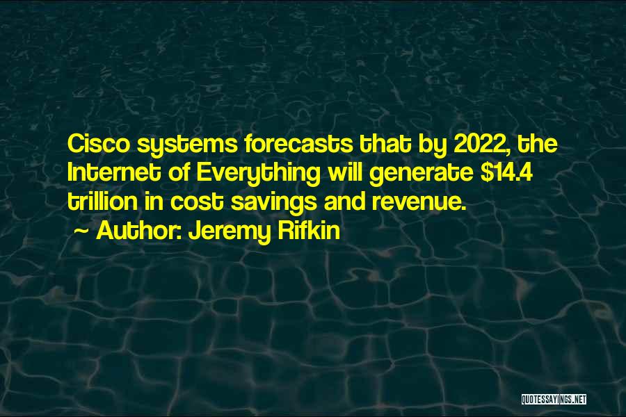 Jeremy Rifkin Quotes: Cisco Systems Forecasts That By 2022, The Internet Of Everything Will Generate $14.4 Trillion In Cost Savings And Revenue.