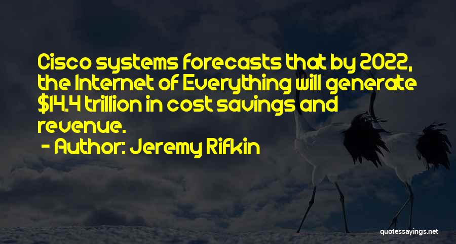 Jeremy Rifkin Quotes: Cisco Systems Forecasts That By 2022, The Internet Of Everything Will Generate $14.4 Trillion In Cost Savings And Revenue.