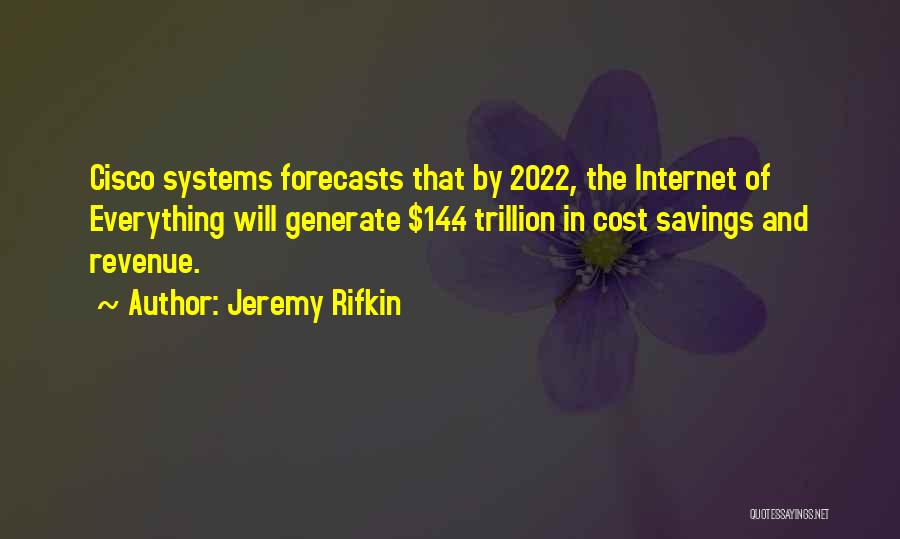 Jeremy Rifkin Quotes: Cisco Systems Forecasts That By 2022, The Internet Of Everything Will Generate $14.4 Trillion In Cost Savings And Revenue.