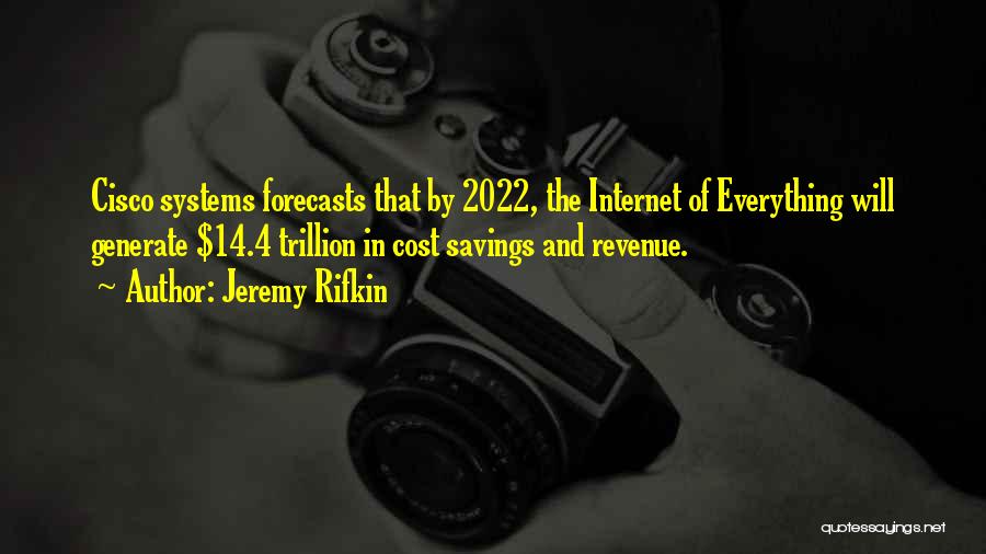 Jeremy Rifkin Quotes: Cisco Systems Forecasts That By 2022, The Internet Of Everything Will Generate $14.4 Trillion In Cost Savings And Revenue.