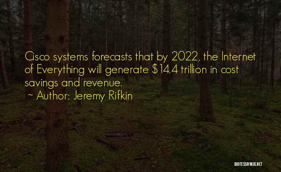 Jeremy Rifkin Quotes: Cisco Systems Forecasts That By 2022, The Internet Of Everything Will Generate $14.4 Trillion In Cost Savings And Revenue.