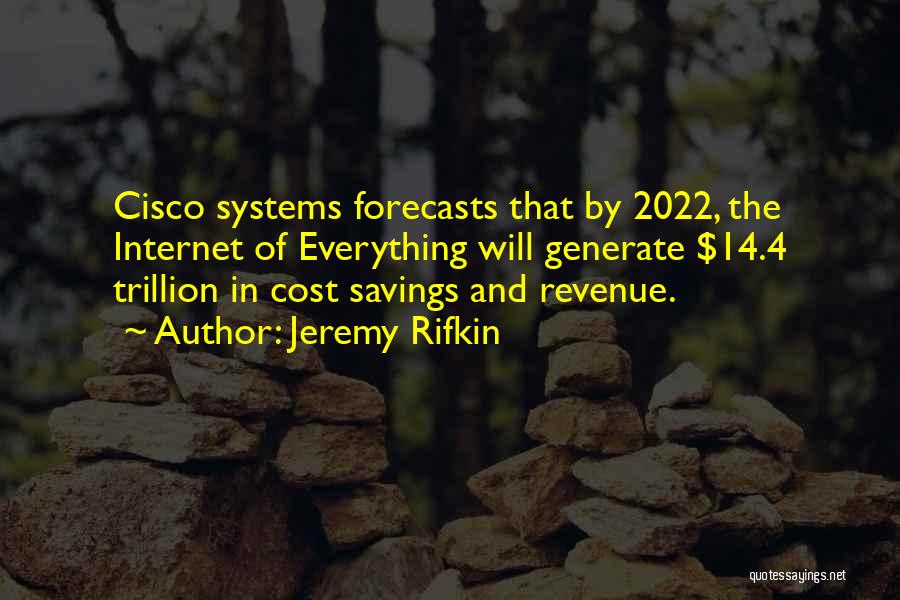 Jeremy Rifkin Quotes: Cisco Systems Forecasts That By 2022, The Internet Of Everything Will Generate $14.4 Trillion In Cost Savings And Revenue.