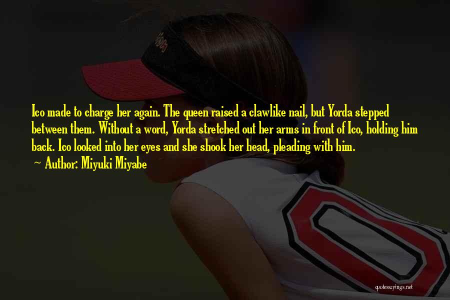 Miyuki Miyabe Quotes: Ico Made To Charge Her Again. The Queen Raised A Clawlike Nail, But Yorda Stepped Between Them. Without A Word,