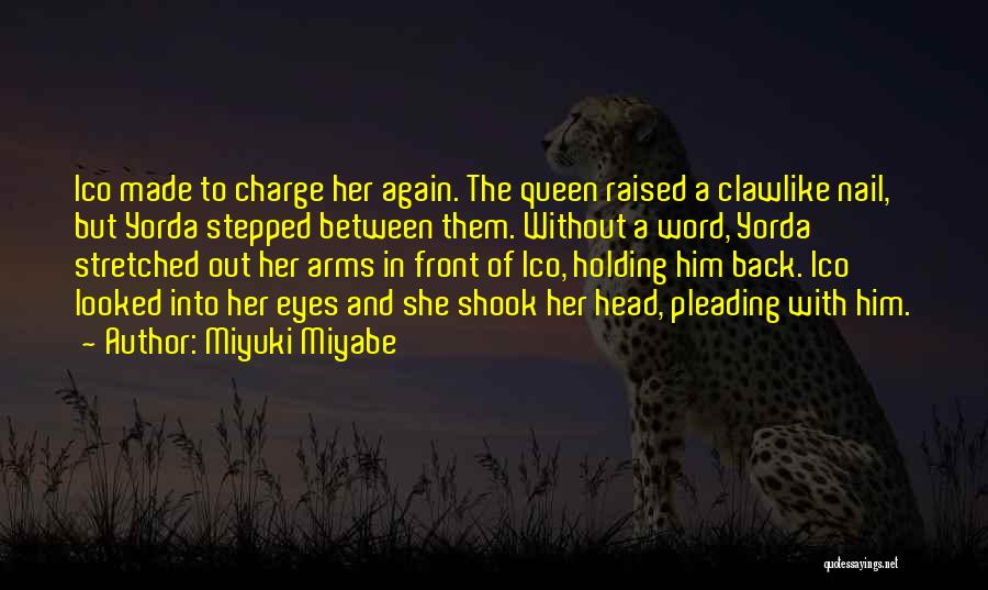 Miyuki Miyabe Quotes: Ico Made To Charge Her Again. The Queen Raised A Clawlike Nail, But Yorda Stepped Between Them. Without A Word,