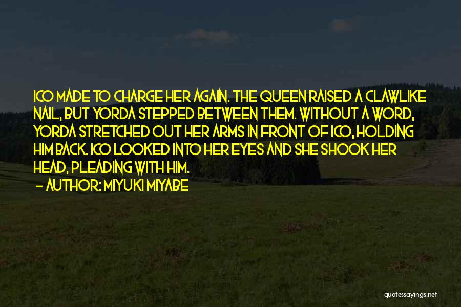 Miyuki Miyabe Quotes: Ico Made To Charge Her Again. The Queen Raised A Clawlike Nail, But Yorda Stepped Between Them. Without A Word,