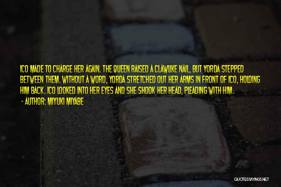 Miyuki Miyabe Quotes: Ico Made To Charge Her Again. The Queen Raised A Clawlike Nail, But Yorda Stepped Between Them. Without A Word,