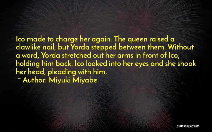 Miyuki Miyabe Quotes: Ico Made To Charge Her Again. The Queen Raised A Clawlike Nail, But Yorda Stepped Between Them. Without A Word,