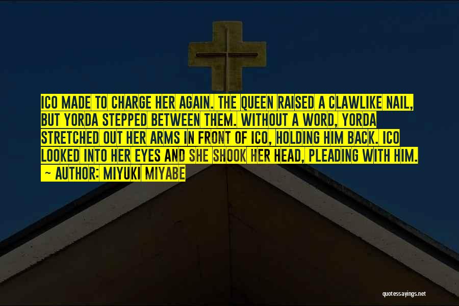 Miyuki Miyabe Quotes: Ico Made To Charge Her Again. The Queen Raised A Clawlike Nail, But Yorda Stepped Between Them. Without A Word,