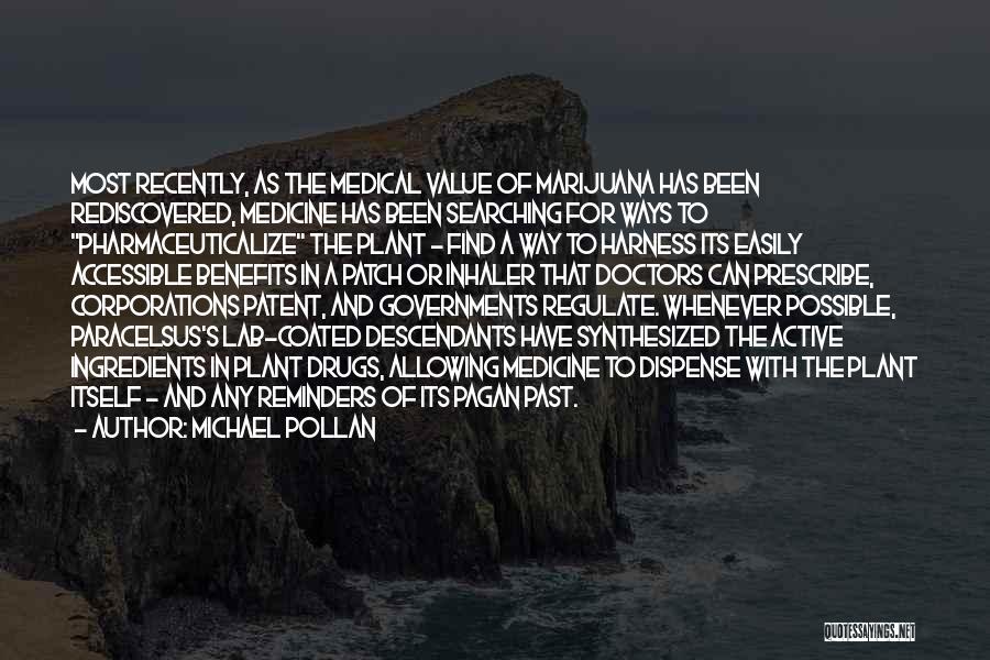 Michael Pollan Quotes: Most Recently, As The Medical Value Of Marijuana Has Been Rediscovered, Medicine Has Been Searching For Ways To Pharmaceuticalize The