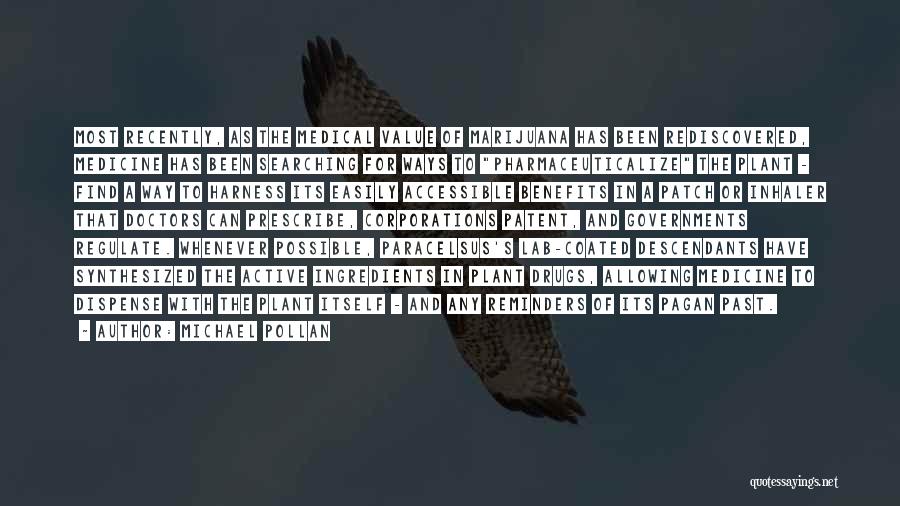 Michael Pollan Quotes: Most Recently, As The Medical Value Of Marijuana Has Been Rediscovered, Medicine Has Been Searching For Ways To Pharmaceuticalize The