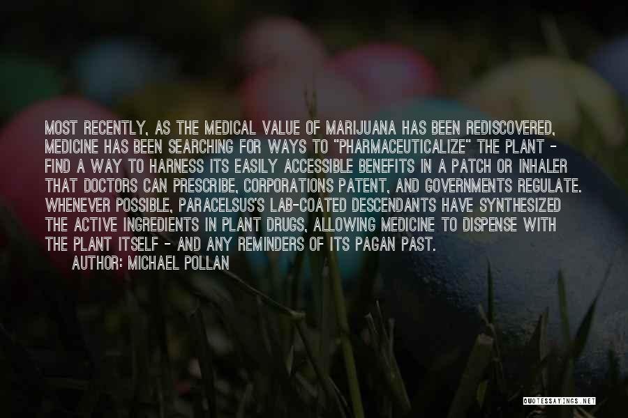 Michael Pollan Quotes: Most Recently, As The Medical Value Of Marijuana Has Been Rediscovered, Medicine Has Been Searching For Ways To Pharmaceuticalize The