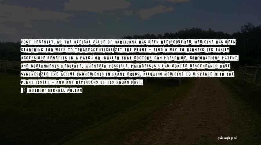 Michael Pollan Quotes: Most Recently, As The Medical Value Of Marijuana Has Been Rediscovered, Medicine Has Been Searching For Ways To Pharmaceuticalize The